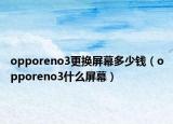 opporeno3更换屏幕多少钱（opporeno3什么屏幕）