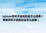 iphone手机不能拍照是怎么回事（苹果手机不能拍照是怎么回事）