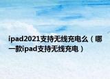 ipad2021支持无线充电么（哪一款ipad支持无线充电）