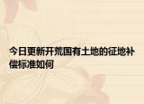 今日更新开荒国有土地的征地补偿标准如何