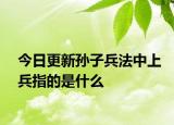 今日更新孙子兵法中上兵指的是什么