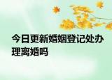 今日更新婚姻登记处办理离婚吗
