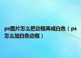 ps图片怎么把边框弄成白色（ps怎么加白色边框）