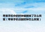 苹果手机中的时钟被删掉了怎么恢复（苹果手机误删时钟怎么恢复）