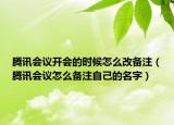腾讯会议开会的时候怎么改备注（腾讯会议怎么备注自己的名字）