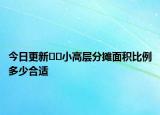 今日更新﻿﻿小高层分摊面积比例多少合适