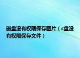磁盘没有权限保存图片（c盘没有权限保存文件）