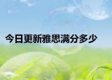 今日更新雅思满分多少
