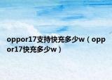 oppor17支持快充多少w（oppor17快充多少w）