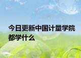 今日更新中国计量学院都学什么