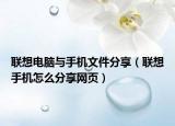 联想电脑与手机文件分享（联想手机怎么分享网页）