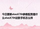 今日更新vivoX70t参数配置是什么vivoX70t这款手机怎么样