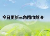 今日更新三角围巾戴法