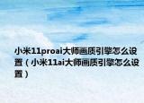 小米11proai大师画质引擎怎么设置（小米11ai大师画质引擎怎么设置）