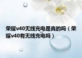 荣耀v40无线充电是真的吗（荣耀v40有无线充电吗）