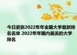 今日更新2022年年全国大学最新排名名单 2022年年国内最美的大学排名
