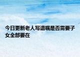 今日更新老人写遗嘱是否需要子女全部要在