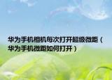 华为手机相机每次打开超级微距（华为手机微距如何打开）