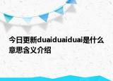 今日更新duaiduaiduai是什么意思含义介绍