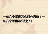 一年几个季度怎么划分月份（一年几个季度怎么划分）