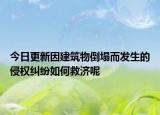 今日更新因建筑物倒塌而发生的侵权纠纷如何救济呢