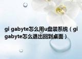 gi gabyte怎么用u盘装系统（gigabyte怎么退出回到桌面）