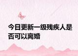 今日更新一级残疾人是否可以离婚