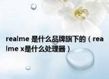 realme 是什么品牌旗下的（realme x是什么处理器）