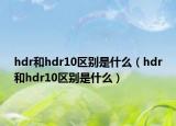 hdr和hdr10区别是什么（hdr和hdr10区别是什么）