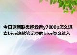 今日更新联想拯救者y7000p怎么进去bios这款笔记本的bios怎么进入