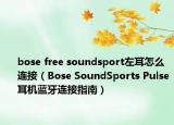bose free soundsport左耳怎么连接（Bose SoundSports Pulse耳机蓝牙连接指南）