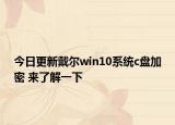 今日更新戴尔win10系统c盘加密 来了解一下
