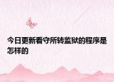 今日更新看守所转监狱的程序是怎样的