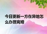 今日更新一方在异地怎么办理离婚