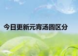 今日更新元宵汤圆区分