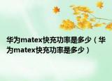 华为matex快充功率是多少（华为matex快充功率是多少）