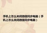 手机上怎么关闭微信同步电脑（手机上怎么关闭微信同步电脑）