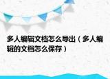 多人编辑文档怎么导出（多人编辑的文档怎么保存）