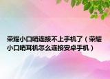 荣耀小口哨连接不上手机了（荣耀小口哨耳机怎么连接安卓手机）