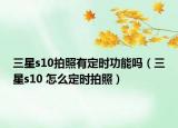 三星s10拍照有定时功能吗（三星s10 怎么定时拍照）