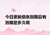今日更新借条到期后有效期是多久呢