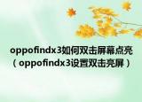 oppofindx3如何双击屏幕点亮（oppofindx3设置双击亮屏）