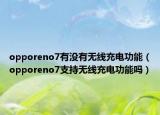 opporeno7有没有无线充电功能（opporeno7支持无线充电功能吗）