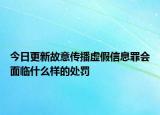 今日更新故意传播虚假信息罪会面临什么样的处罚