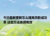 今日最新更新怎么提高贷款成功率 这些方法亲测有效