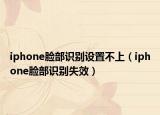 iphone脸部识别设置不上（iphone脸部识别失效）