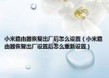 小米路由器恢复出厂后怎么设置（小米路由器恢复出厂设置后怎么重新设置）