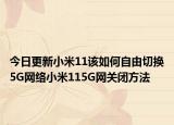 今日更新小米11该如何自由切换5G网络小米115G网关闭方法