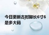 今日更新古时脚长6寸6是多大码