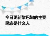 今日更新黎巴嫩的主要民族是什么人